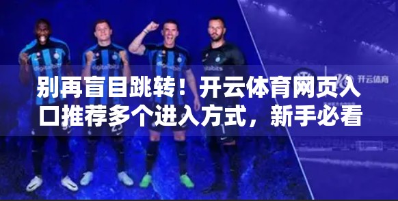 别再盲目跳转！开云体育网页入口推荐多个进入方式，新手必看避坑指南！