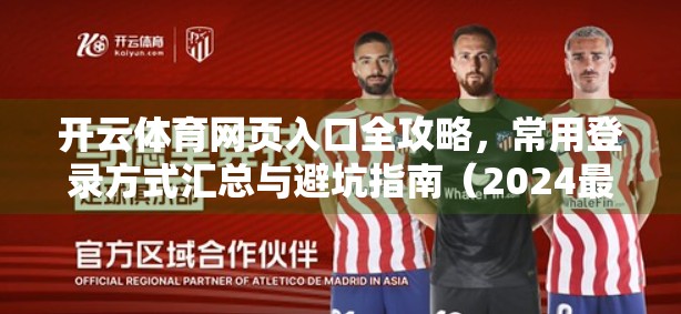 开云体育网页入口全攻略，常用登录方式汇总与避坑指南（2024最新版）