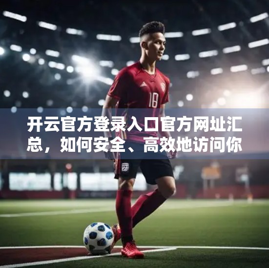 开云官方登录入口官方网址汇总，如何安全、高效地访问你的品牌世界？