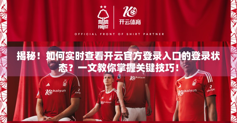 揭秘！如何实时查看开云官方登录入口的登录状态？一文教你掌握关键技巧！