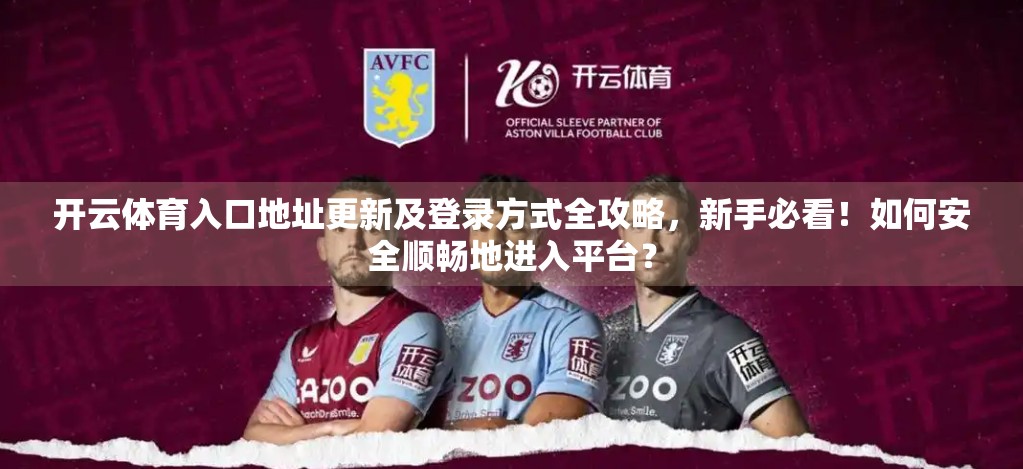 开云体育入口地址更新及登录方式全攻略，新手必看！如何安全顺畅地进入平台？