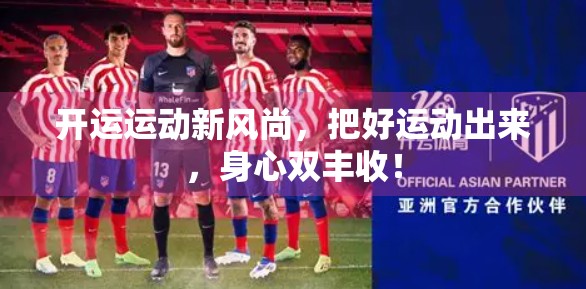 开运运动新风尚，把好运动出来，身心双丰收！