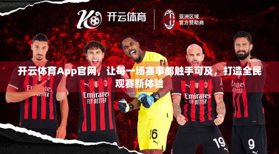 开云体育App官网，让每一场赛事都触手可及，打造全民观赛新体验