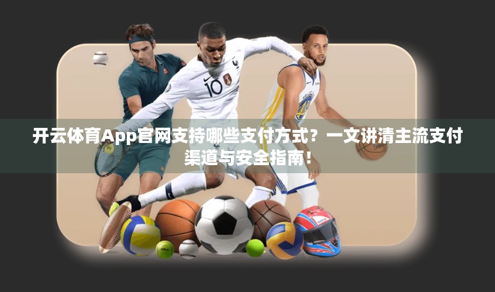 开云体育App官网支持哪些支付方式？一文讲清主流支付渠道与安全指南！