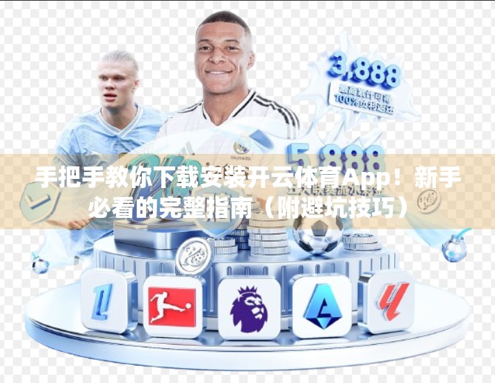 手把手教你下载安装开云体育App！新手必看的完整指南（附避坑技巧）