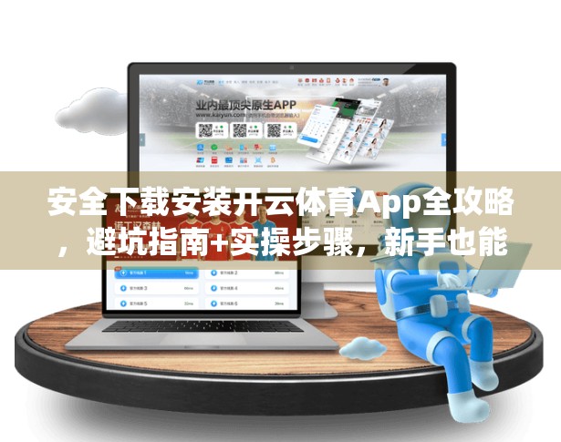 安全下载安装开云体育App全攻略，避坑指南+实操步骤，新手也能轻松搞定！