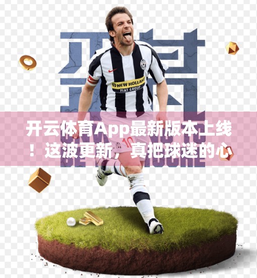 开云体育App最新版本上线！这波更新，真把球迷的心给拿捏了！