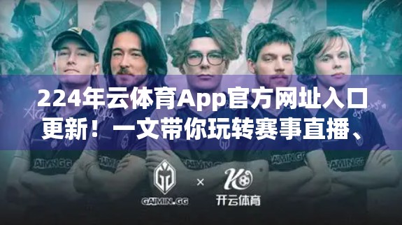 224年云体育App官方网址入口更新！一文带你玩转赛事直播、赛事资讯与会员特权全攻略