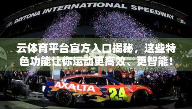 云体育平台官方入口揭秘，这些特色功能让你运动更高效、更智能！