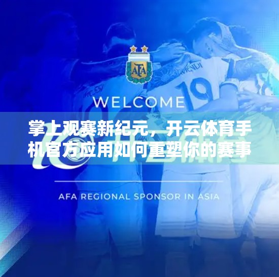 掌上观赛新纪元，开云体育手机官方应用如何重塑你的赛事体验？