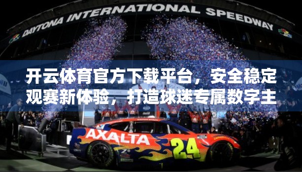 开云体育官方下载平台，安全稳定观赛新体验，打造球迷专属数字主场