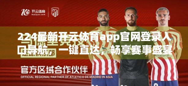 224最新开云体育app官网登录入口导航，一键直达，畅享赛事盛宴！
