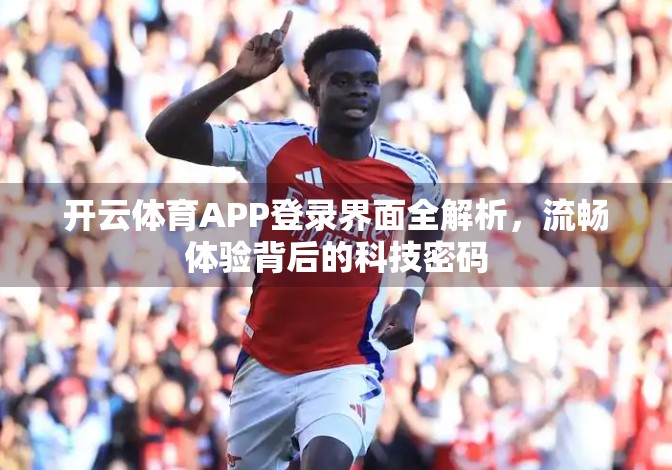 开云体育APP登录界面全解析，流畅体验背后的科技密码