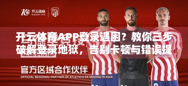 开云体育APP登录遇困？教你三步破解登录地狱，告别卡顿与错误提示！
