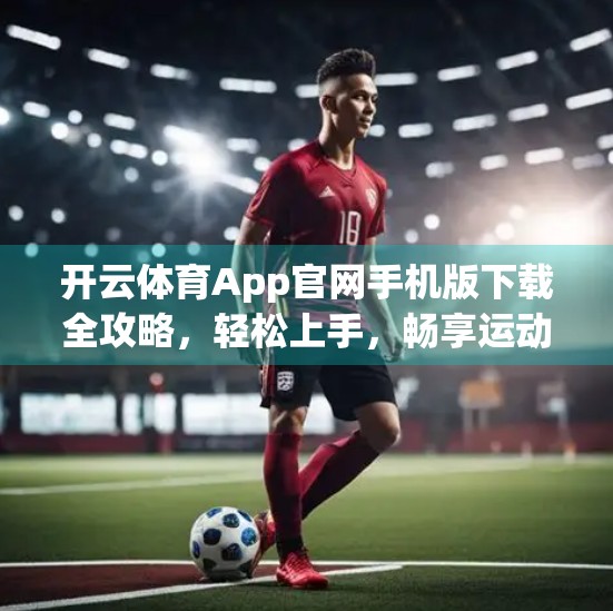 开云体育App官网手机版下载全攻略，轻松上手，畅享运动新体验！