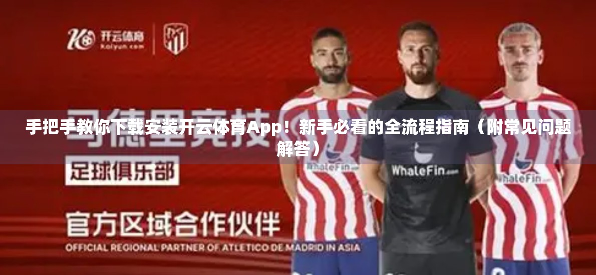 手把手教你下载安装开云体育App！新手必看的全流程指南（附常见问题解答）
