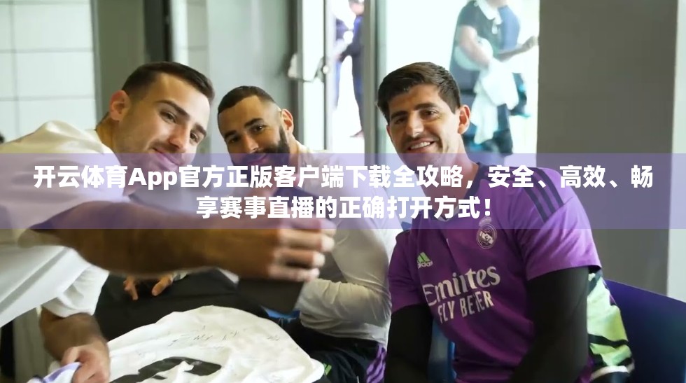 开云体育App官方正版客户端下载全攻略，安全、高效、畅享赛事直播的正确打开方式！