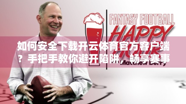 如何安全下载开云体育官方客户端？手把手教你避开陷阱，畅享赛事直播不踩雷！