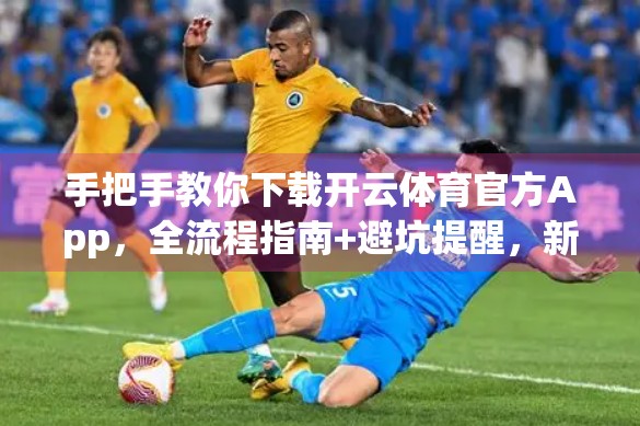 手把手教你下载开云体育官方App，全流程指南+避坑提醒，新手也能轻松上手！