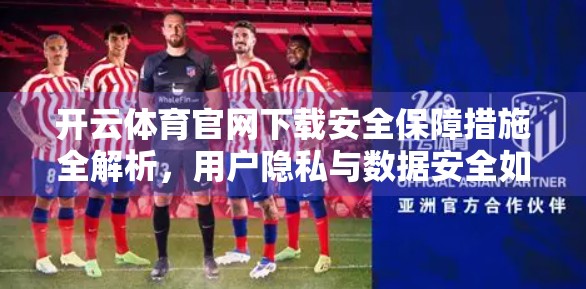 开云体育官网下载安全保障措施全解析，用户隐私与数据安全如何筑牢防线？