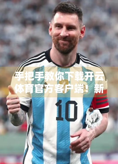 手把手教你下载开云体育官方客户端！新手也能秒变高手！