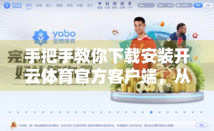 手把手教你下载安装开云体育官方客户端，从零开始的完整指南（附常见问题解决）