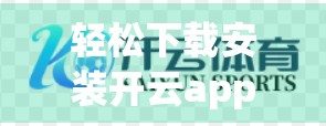 轻松下载安装开云app指南，新手也能3分钟搞定，附避坑技巧！