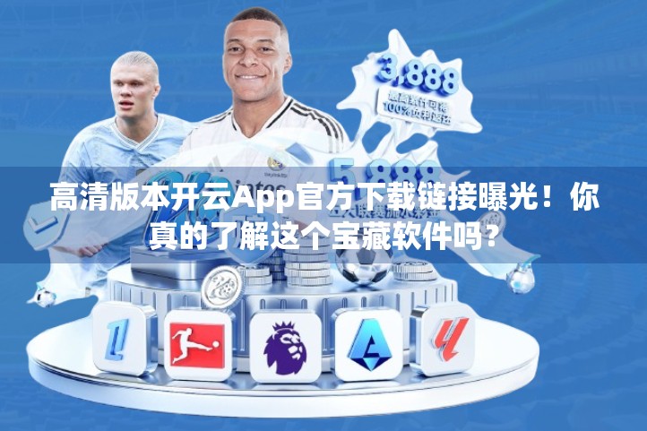 高清版本开云App官方下载链接曝光！你真的了解这个宝藏软件吗？
