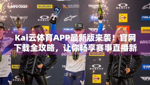Kai云体育APP最新版来袭！官网下载全攻略，让你畅享赛事直播新体验！
