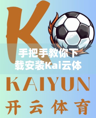 手把手教你下载安装Kai云体育APP官方版本！新手必看，避免踩坑指南！