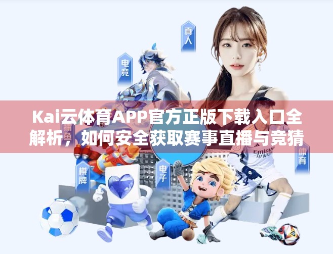 Kai云体育APP官方正版下载入口全解析，如何安全获取赛事直播与竞猜体验？