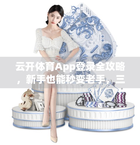 云开体育App登录全攻略，新手也能秒变老手，三步搞定账号通行！