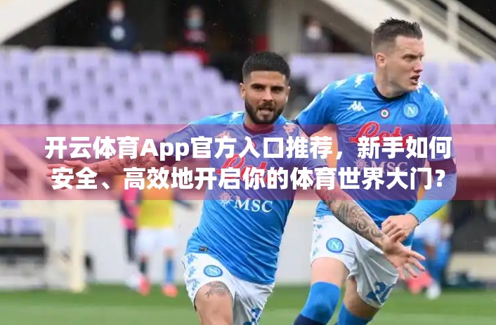 开云体育App官方入口推荐，新手如何安全、高效地开启你的体育世界大门？