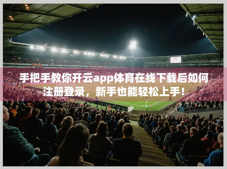 手把手教你开云app体育在线下载后如何注册登录，新手也能轻松上手！