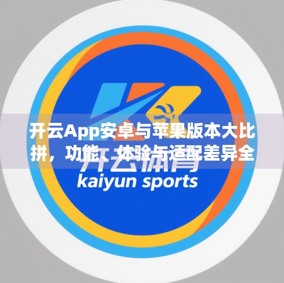 开云App安卓与苹果版本大比拼，功能、体验与适配差异全解析！