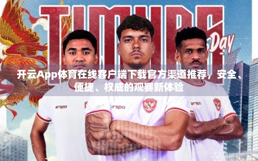 开云App体育在线客户端下载官方渠道推荐，安全、便捷、权威的观赛新体验
