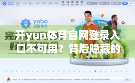 开yun体育官网登录入口不可用？背后隐藏的三大技术与运营真相，你可能从未想过！