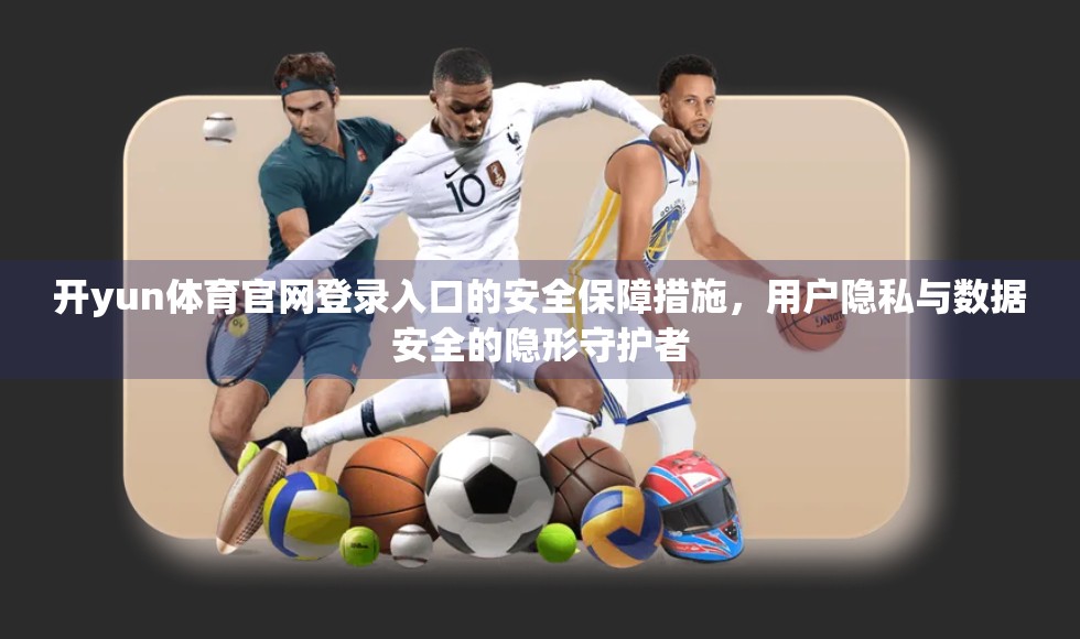 开yun体育官网登录入口的安全保障措施，用户隐私与数据安全的隐形守护者