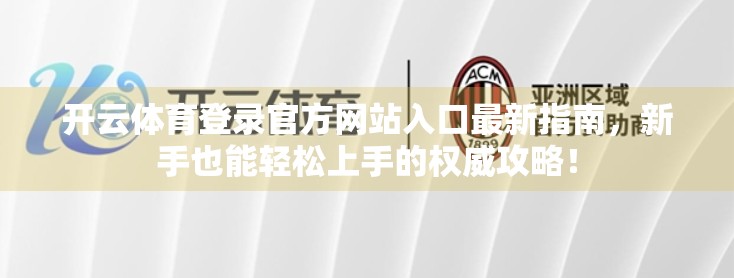 开云体育登录官方网站入口最新指南，新手也能轻松上手的权威攻略！
