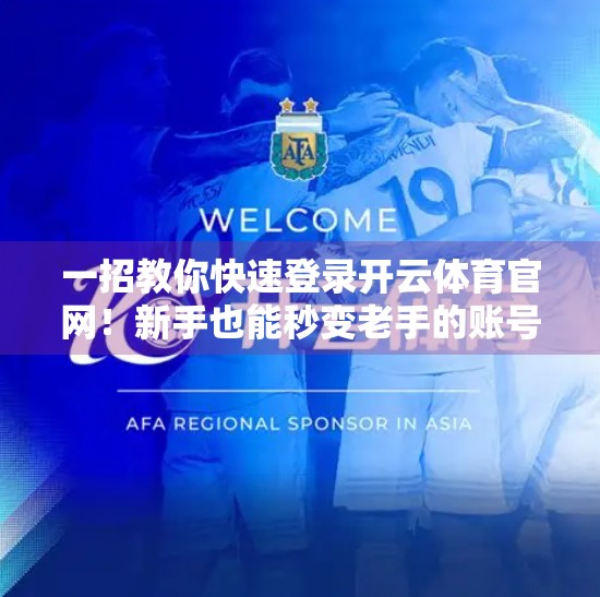 一招教你快速登录开云体育官网！新手也能秒变老手的账号操作指南