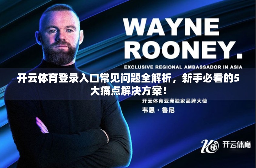 开云体育登录入口常见问题全解析，新手必看的5大痛点解决方案！