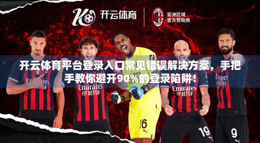 开云体育平台登录入口常见错误解决方案，手把手教你避开90%的登录陷阱！