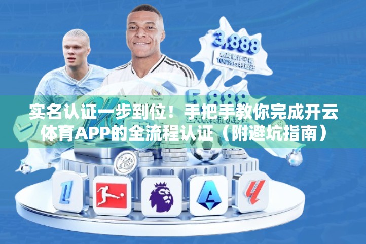 实名认证一步到位！手把手教你完成开云体育APP的全流程认证（附避坑指南）