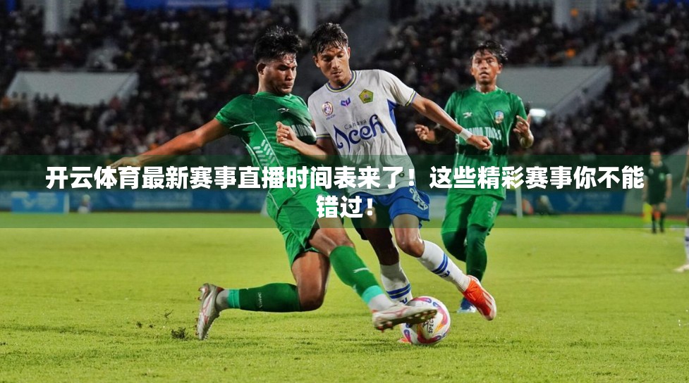 开云体育最新赛事直播时间表来了！这些精彩赛事你不能错过！