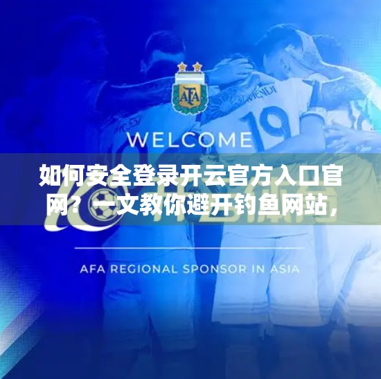 如何安全登录开云官方入口官网？一文教你避开钓鱼网站，保护账号隐私！