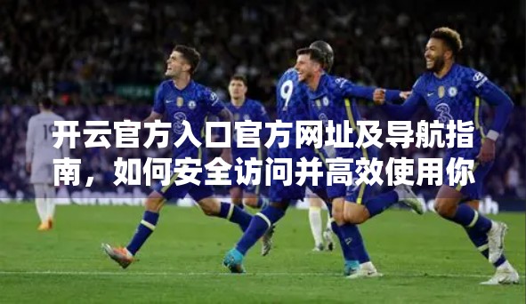 开云官方入口官方网址及导航指南，如何安全访问并高效使用你的品牌世界？