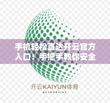 手机轻松直达开云官方入口！手把手教你安全访问官网不踩坑