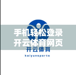 手机轻松登录开云体育网页，3步搞定！新手也能秒变高手！