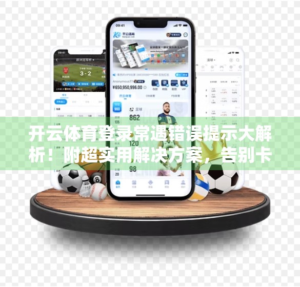 开云体育登录常遇错误提示大解析！附超实用解决方案，告别卡顿与失败登录！