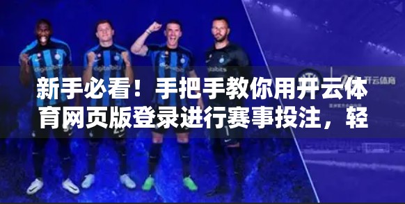 新手必看！手把手教你用开云体育网页版登录进行赛事投注，轻松上手不踩坑！